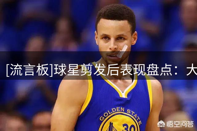 [流言板]球星剪发后表现盘点：大罗阿福头拿世界杯，德约低谷后恢复